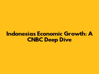 Indonesia's Economic Growth: A CNBC Deep Dive