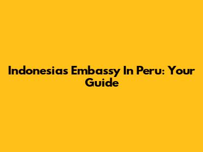 Indonesia's Embassy In Peru: Your Guide