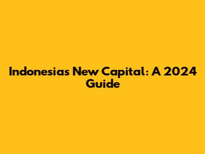 Indonesia's New Capital: A 2024 Guide