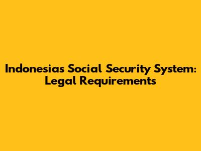 Indonesia's Social Security System: Legal Requirements