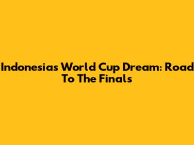 Indonesia's World Cup Dream: Road To The Finals