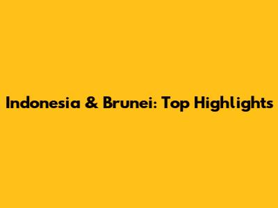 Indonesia & Brunei: Top Highlights
