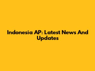 Indonesia AP: Latest News And Updates