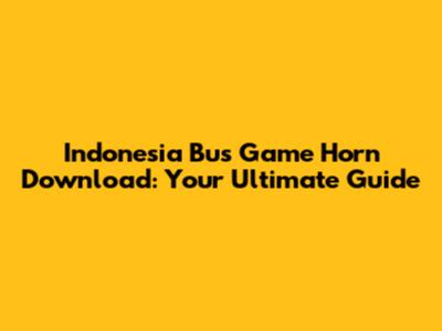 Indonesia Bus Game Horn Download: Your Ultimate Guide