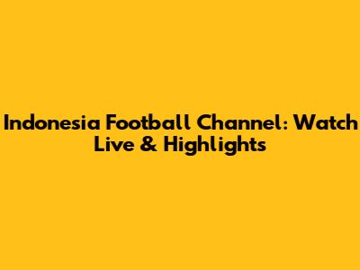 Indonesia Football Channel: Watch Live & Highlights