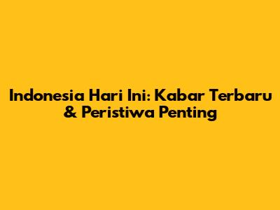 Indonesia Hari Ini: Kabar Terbaru & Peristiwa Penting