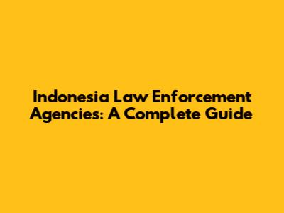 Indonesia Law Enforcement Agencies: A Complete Guide