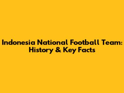 Indonesia National Football Team: History & Key Facts