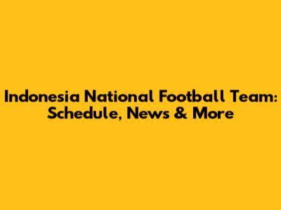 Indonesia National Football Team: Schedule, News & More