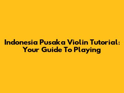 Indonesia Pusaka Violin Tutorial: Your Guide To Playing