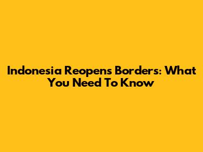 Indonesia Reopens Borders: What You Need To Know