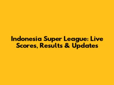Indonesia Super League: Live Scores, Results & Updates