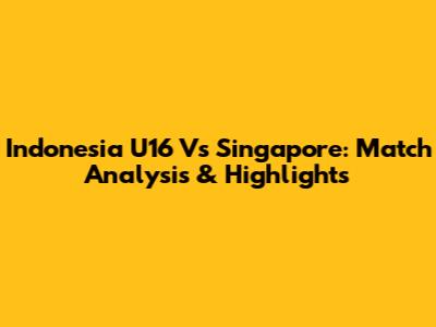 Indonesia U16 Vs Singapore: Match Analysis & Highlights