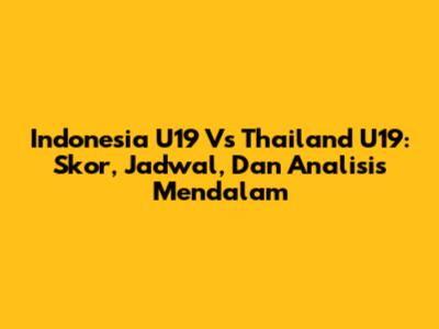 Indonesia U19 Vs Thailand U19: Skor, Jadwal, Dan Analisis Mendalam