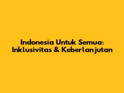 Indonesia Untuk Semua: Inklusivitas & Keberlanjutan
