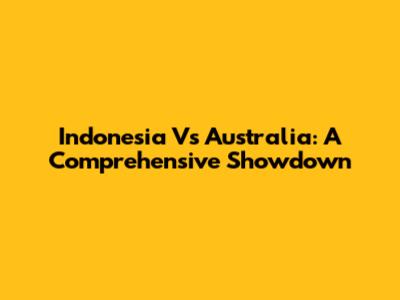 Indonesia Vs Australia: A Comprehensive Showdown