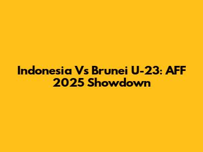 Indonesia Vs Brunei U-23: AFF 2025 Showdown
