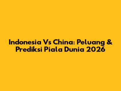 Indonesia Vs China: Peluang & Prediksi Piala Dunia 2026