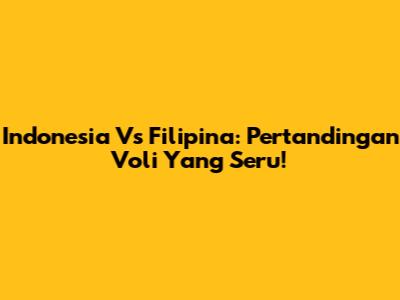 Indonesia Vs Filipina: Pertandingan Voli Yang Seru!