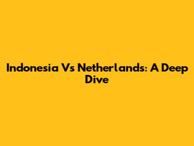 Indonesia Vs Netherlands: A Deep Dive