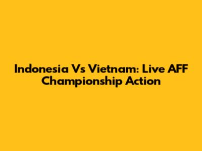 Indonesia Vs Vietnam: Live AFF Championship Action