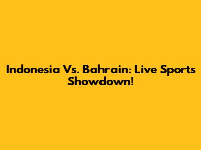 Indonesia Vs. Bahrain: Live Sports Showdown!
