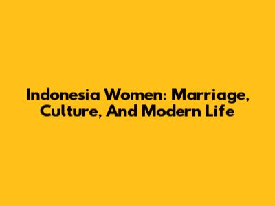 Indonesia Women: Marriage, Culture, And Modern Life