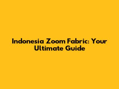 Indonesia Zoom Fabric: Your Ultimate Guide