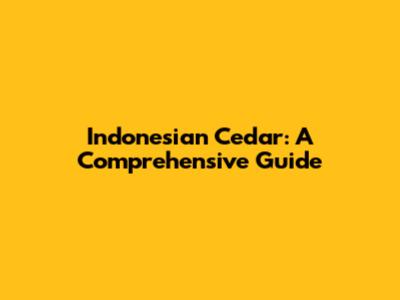 Indonesian Cedar: A Comprehensive Guide