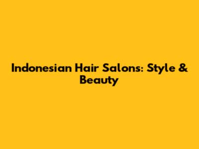Indonesian Hair Salons: Style & Beauty