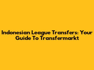 Indonesian League Transfers: Your Guide To Transfermarkt