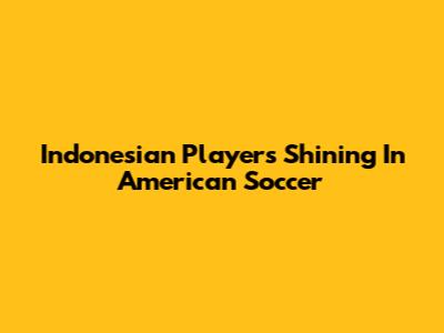 Indonesian Players Shining In American Soccer