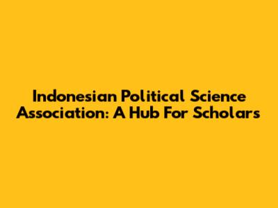 Indonesian Political Science Association: A Hub For Scholars