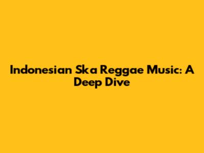Indonesian Ska Reggae Music: A Deep Dive