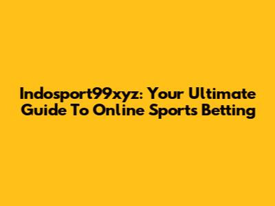 Indosport99xyz: Your Ultimate Guide To Online Sports Betting