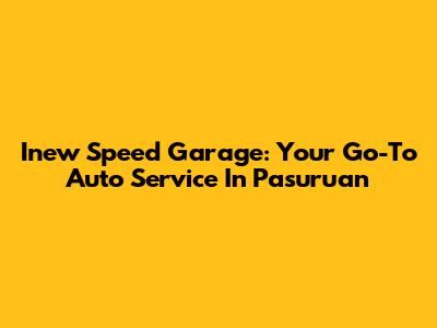 Inew Speed Garage: Your Go-To Auto Service In Pasuruan