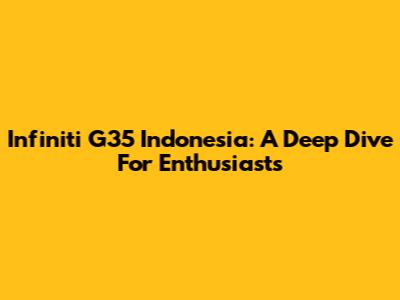 Infiniti G35 Indonesia: A Deep Dive For Enthusiasts