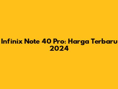 Infinix Note 40 Pro: Harga Terbaru 2024
