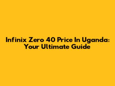 Infinix Zero 40 Price In Uganda: Your Ultimate Guide