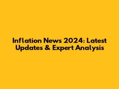 Inflation News 2024: Latest Updates & Expert Analysis