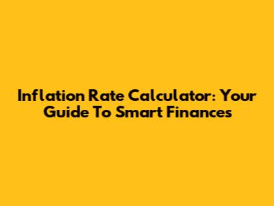 Inflation Rate Calculator: Your Guide To Smart Finances