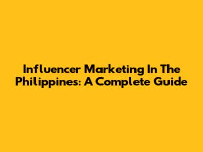 Influencer Marketing In The Philippines: A Complete Guide