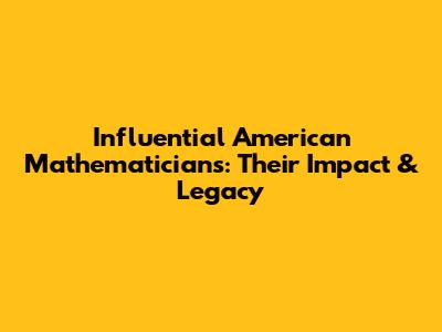 Influential American Mathematicians: Their Impact & Legacy