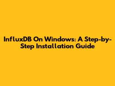 InfluxDB On Windows: A Step-by-Step Installation Guide