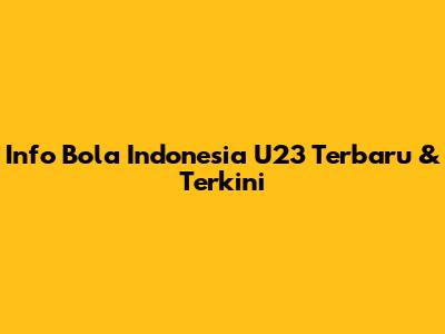 Info Bola Indonesia U23 Terbaru & Terkini