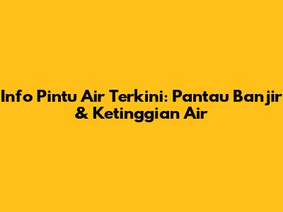 Info Pintu Air Terkini: Pantau Banjir & Ketinggian Air