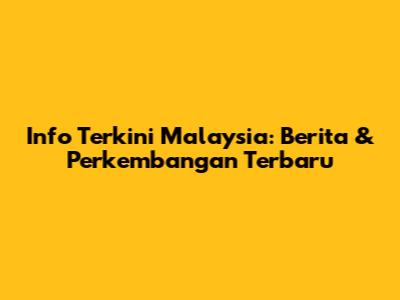 Info Terkini Malaysia: Berita & Perkembangan Terbaru