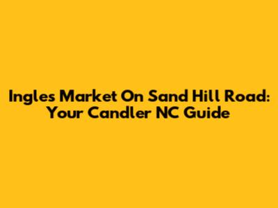Ingles Market On Sand Hill Road: Your Candler NC Guide