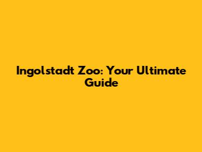 Ingolstadt Zoo: Your Ultimate Guide