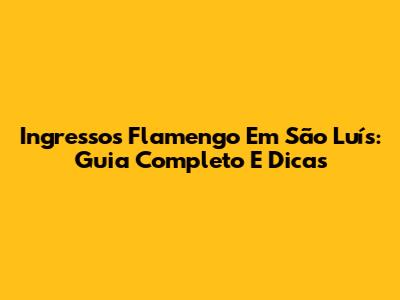 Ingressos Flamengo Em São Luís: Guia Completo E Dicas